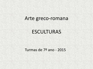 Arte greco-romana
ESCULTURAS
Turmas de 7º ano - 2015
 