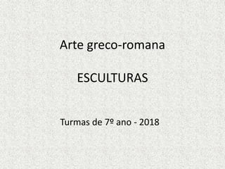 Arte greco-romana
ESCULTURAS
Turmas de 7º ano - 2018
 