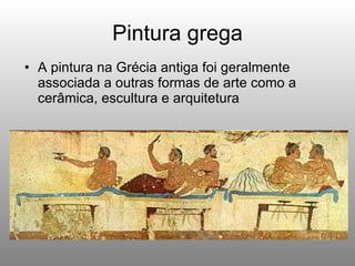 Pintura grega A pintura na Grécia antiga foi geralmente associada a outras formas de arte como a cerâmica, escultura e arquitetura 