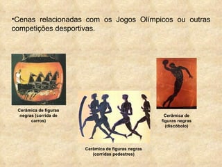 Cenas relacionadas com os Jogos Olímpicos ou outras competições desportivas. Cerâmica de figuras negras (corrida de carros) Cerâmica de figuras negras (discóbolo) Cerâmica de figuras negras (corridas pedestres) 