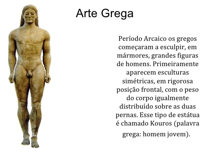 Arte Grega Período Arcaico os gregos começaram a esculpir, em mármores, grandes figuras de homens. Primeiramente aparecem ...