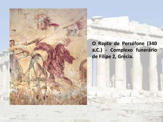 O Rapto de Perséfone (340
a.C.) - Complexo funerário
de Filipe 2, Grécia.
 