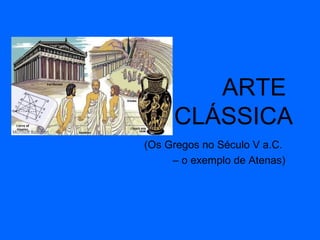 ARTE  CLÁSSICA (Os Gregos no Século V a.C.  –  o exemplo de Atenas) 