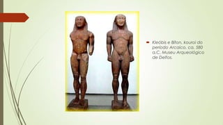  Kleóbis e Bíton, kouroi do
período Arcaico, ca. 580
a.C. Museu Arqueológico
de Delfos.
 