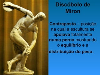 Discóbolo de
Míron
Contraposto – posição
na qual a escultura se
apoiava totalmente
numa perna mostrando
o equilíbrio e a
distribuição do peso.
 