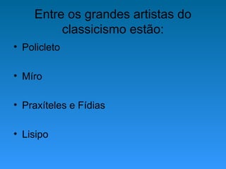 Entre os grandes artistas do
classicismo estão:
• Policleto
• Míro
• Praxíteles e Fídias
• Lisipo
 