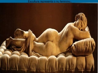 Escultura representa o nu feminino.
 