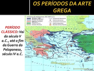 OS PERÍODOS DA ARTE
GREGA
PERÍODO
CLÁSSICO: Vai
do séculoV
a.C., até o fim
da Guerra do
Peloponeso,
século IV a.C.
 