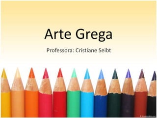Arte Grega
Professora: Cristiane Seibt

 
