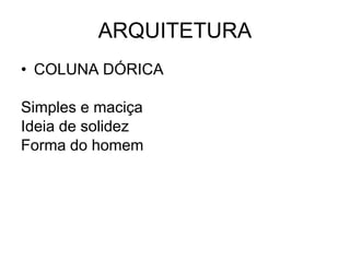 ARQUITETURA
• COLUNA DÓRICA
Simples e maciça
Ideia de solidez
Forma do homem
 