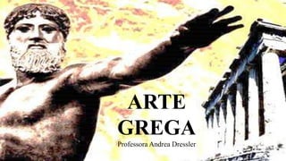 ARTE
GREGA
Professora Andrea Dressler
 