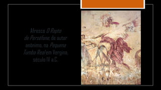 Afresco O Rapto
de Perséfone, de autor
anônimo, na Pequena
Tumba Real em Vergina,
século IV a.C.
 