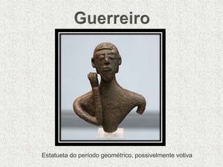 Estatueta do período geométrico, possivelmente votiva
 
