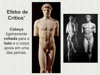“Efebo de
Crítios”
Cabeça
ligeiramente
voltada para o
lado e o corpo
apoia em uma
das pernas.
 