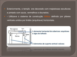  A sua forma e
estruturas básicas
evoluíram a partir do
mégaron micénico, o
palácio do rei;
 Este era formado por
uma sala quadrangular,
um vestíbulo ou pórtico
suportado por duas
colunas e com telhado
de duas águas.
Megarón de Pilos
 
