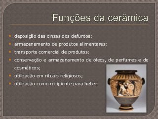 • deposição das cinzas dos defuntos;
• armazenamento de produtos alimentares;
• transporte comercial de produtos;
• conservação e armazenamento de óleos, de perfumes e de
cosméticos;
• utilização em rituais religiosos;
• utilização como recipiente para beber.
 