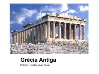 Grécia Antiga
Partenon (Templo à deusa Atena)
 