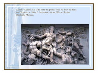 Atena e Alcione. Do lado leste do grande friso no altor de Zeus
em Pérgamo, c. 180 a.C. Mármore, altura 230 cm. Berlim,
Staatliche Museen.
 