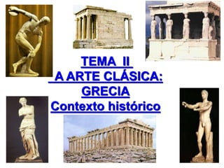 TEMA II
A ARTE CLÁSICA:
GRECIA
Contexto histórico
 