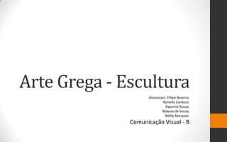 Arte Grega - Escultura
Alunos(as): Fillipe Bezerra;
Ranielly Cardoso;
Rayanne Souza;
Mayara de Souza;
Netlly Marques.

Comunicação Visual - B

 
