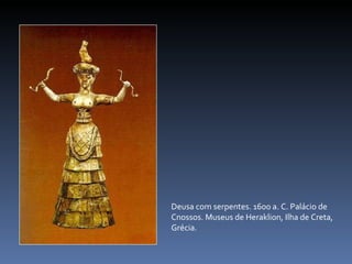Deusa com serpentes. 1600 a. C. Palácio de Cnossos. Museus de Heraklion, Ilha de Creta, Grécia. 