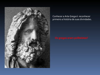 Conhecer a Arte Grega é  reconhecer primeiro a história de suas divindades. Os gregos eram politeístas? 