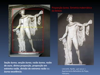 Leocarés. Apolo,  450-323 a. c. Apartamento Belvedere do Papa, Vaticano. Proporção áurea. Simetria matemática da beleza. Seção áurea ,  secção áurea ,  razão áurea ,  razão de ouro ,  divina proporção ,  proporção em extrema razão ,  divisão de extrema razão  ou  áurea excelência . 