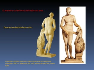 O primeiro nu feminino da história da arte. Praxiteles. Afrodite de Cnido. Cópia romana de um original de Praxiteles. 300 a. C. Mármore, alt. 2,03. Museu do Vaticano, Roma. Itália. Deusa nua destinada ao culto. 