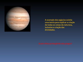 A exemplo dos egípcios existia uma teoria para explicar a criação de todas as coisas da natureza, inclusive a criação das divindades. Qual o Deus primogênito dos gregos? 