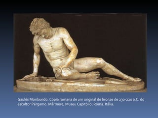 Gaulês Moribundo. Cópia romana de um original de bronze de 230-220 a.C. do escultor Pérgamo. Mármore, Museu Capitólio. Roma. Itália. 