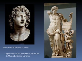 Apolo com cítara e serpente. Século II a. C. Museu Britânico, Londres. Busto-retrato de Alexandre, O Grande. 