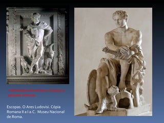 Escopas. O Ares Ludovisi. Cópia Romana II a I a.C.  Museu Nacional de Roma. Introdução de animais, crianças e pessoas comuns.  