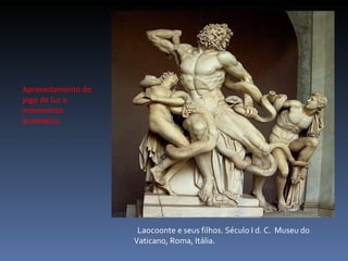 Laocoonte e seus filhos. Século I d. C.  Museu do Vaticano, Roma, Itália. Aproveitamento do jogo de luz e movimento dramático. 