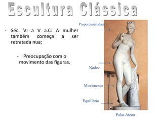 - Séc. VI a V a.C: A mulher
também começa a ser
retratada nua;
- Preocupação com o
movimento das figuras.
Palas Atena
Nudez
Proporcionalidade
Equilíbrio
Movimento
 