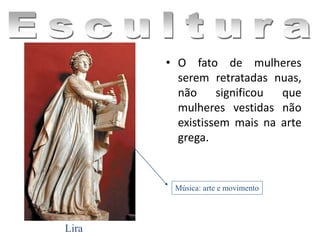 • O fato de mulheres
serem retratadas nuas,
não significou que
mulheres vestidas não
existissem mais na arte
grega.
Lira
Música: arte e movimento
 