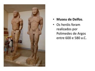 • Museu de Delfos.
• Os heróis foram
realizados por
Polimedes de Argos
entre 600 e 580 a.C.
 
