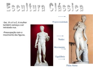 Palas Atena
Nudez
Proporcionalidade
Equilíbrio
Movimento
-Sec. VI a V a.C: A mulher
também começa a ser
retratada nua.
-Preocupação com o
movimento das figuras.
 
