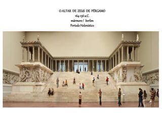 O ALTAR DE ZEUS DE PÉRGAMO
164-156a.C.
mármore/ berlim
PeríodoHelenístico
 