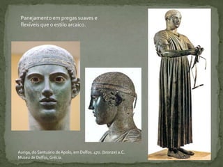 Panejamento em pregas suaves e
flexíveis que o estilo arcaico.
Auriga, do Santuário deApolo, em Delfos. 470. (bronze) a.C.
Museu de Delfos, Grécia.
 