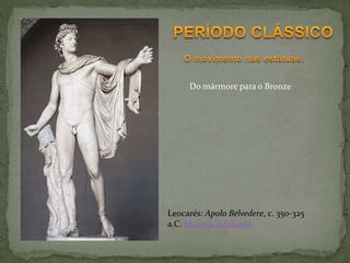 Leocarés: Apolo Belvedere, c. 350-325
a.C. Museus Vaticanos
Do mármore para o Bronze
 