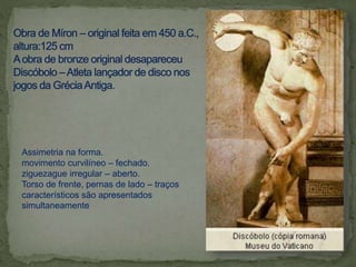 Assimetria na forma.
movimento curvilíneo – fechado.
ziguezague irregular – aberto.
Torso de frente, pernas de lado – traços
característicos são apresentados
simultaneamente
 