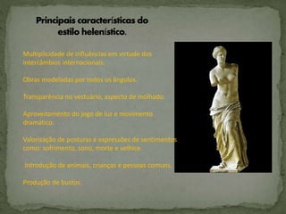 Multiplicidade de influências em virtude dos
intercâmbios internacionais.
Obras modeladas por todos os ângulos.
Transparência no vestuário, aspecto de molhado.
Aproveitamento do jogo de luz e movimento
dramático.
Valorização de posturas e expressões de sentimentos
como: sofrimento, sono, morte e velhice.
Introdução de animais, crianças e pessoas comuns.
Produção de bustos.
 