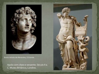 Apolo com cítara e serpente. Século II a.
C. Museu Britânico, Londres.
Busto-retrato de Alexandre, O Grande.
 