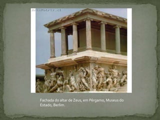 Fachada do altar de Zeus, em Pérgamo, Museus do
Estado, Berlim.
 