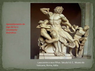 Laocoonte e seus filhos. Século I d. C. Museu do
Vaticano, Roma, Itália.
Aproveitamento do
jogo de luz e
movimento
dramático.
 