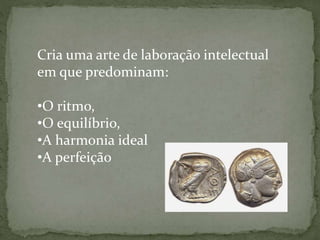 Cria uma arte de laboração intelectual
em que predominam:
•O ritmo,
•O equilíbrio,
•A harmonia ideal
•A perfeição
 