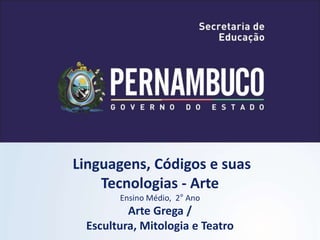 Linguagens, Códigos e suas
Tecnologias - Arte
Ensino Médio, 2° Ano
Arte Grega /
Escultura, Mitologia e Teatro
 