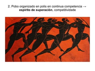 2. Pobo organizado en polis en continua competencia →
espírito de superación, competitividade
 