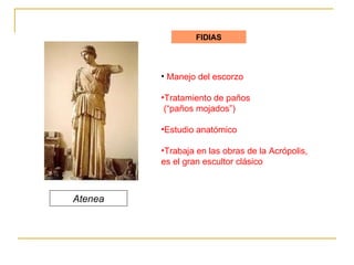 FIDIAS Manejo del escorzo Tratamiento de paños (“paños mojados”) Estudio anatómico Trabaja en las obras de la Acrópolis,  es el gran escultor clásico Atenea 