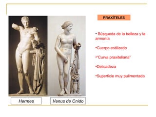 PRAXÍTELES Búsqueda de la belleza y la armonía Cuerpo estilizado “ Curva praxiteliana” Delicadeza Superficie muy pulimentada Hermes Venus de Cnido 